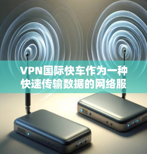 VPN国际快车作为一种快速传输数据的网络服务,其在速度和节省时间和费用方面具有优势。然而,其在数据安全、网络稳定性、国际法律和用户体验等方面也面临挑战。以下是对VPN国际快车的详细分析 VPN国际快车作为一种快速传输数据的网络服务,其在速度和节省时间和费用方面具有优势。然而,其在数据安全、网络稳定性、国际法律和用户体验等方面也面临挑战。以下是对VPN国际快车的详细分析