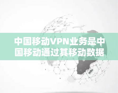 中国移动VPN业务是中国移动通过其移动数据平台(MDP)提供的高级网络安全服务,旨在保障用户数据和隐私的安全。以下是详细介绍 中国移动VPN业务是中国移动通过其移动数据平台(MDP)提供的高级网络安全服务,旨在保障用户数据和隐私的安全。以下是详细介绍