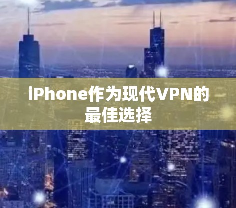 iPhone作为现代VPN的最佳选择 iPhone作为现代VPN的最佳选择