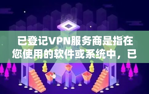 已登记VPN服务商是指在您使用的软件或系统中,已经确认并通过某种方式记录或管理的VPN服务器。为了确保您能够正确使用这些服务,并遵守相关法律法规,以下是一些关键点和步骤 已登记VPN服务商是指在您使用的软件或系统中,已经确认并通过某种方式记录或管理的VPN服务器。为了确保您能够正确使用这些服务,并遵守相关法律法规,以下是一些关键点和步骤