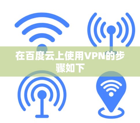 在百度云上使用VPN的步骤如下 在百度云上使用VPN的步骤如下