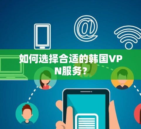 如何选择合适的韩国VPN服务? 如何选择合适的韩国VPN服务?