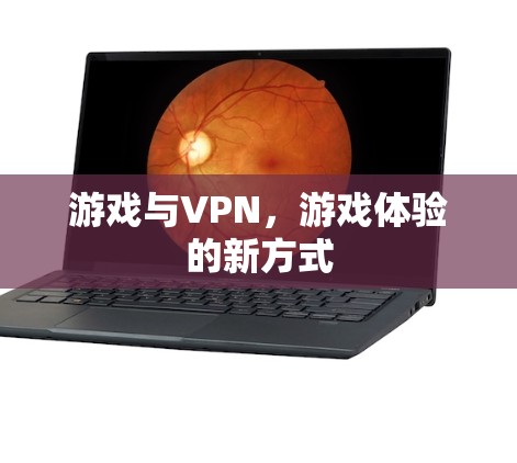 游戏与VPN,游戏体验的新方式 游戏与VPN,游戏体验的新方式