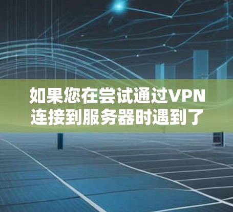 如果您在尝试通过VPN连接到服务器时遇到了连接不上的问题,可能是因为服务器配置不正确或VPN防火墙设置不当。以下是逐步解决问题的步骤 如果您在尝试通过VPN连接到服务器时遇到了连接不上的问题,可能是因为服务器配置不正确或VPN防火墙设置不当。以下是逐步解决问题的步骤