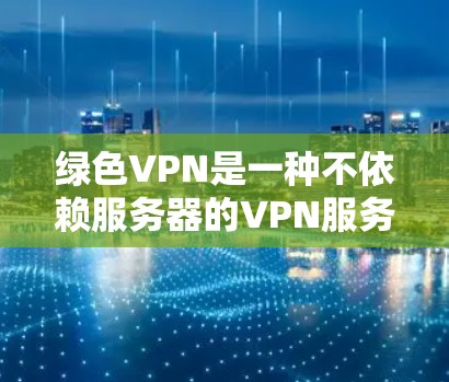 绿色VPN是一种不依赖服务器的VPN服务,提供隐私和安全的连接方式。以下是对绿色VPN的详细总结 绿色VPN是一种不依赖服务器的VPN服务,提供隐私和安全的连接方式。以下是对绿色VPN的详细总结