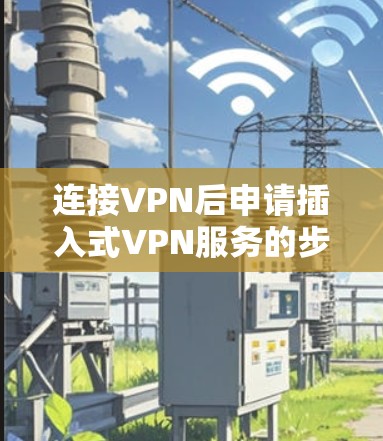 连接VPN后申请插入式VPN服务的步骤如下 连接VPN后申请插入式VPN服务的步骤如下