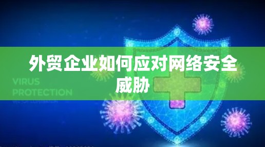 外贸企业如何应对网络安全威胁 外贸企业如何应对网络安全威胁