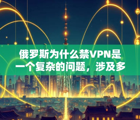 俄罗斯为什么禁VPN是一个复杂的问题,涉及多个方面。以下是一些可能的原因 俄罗斯为什么禁VPN是一个复杂的问题,涉及多个方面。以下是一些可能的原因