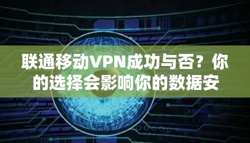 联通移动VPN成功与否?你的选择会影响你的数据安全 联通移动VPN成功与否?你的选择会影响你的数据安全