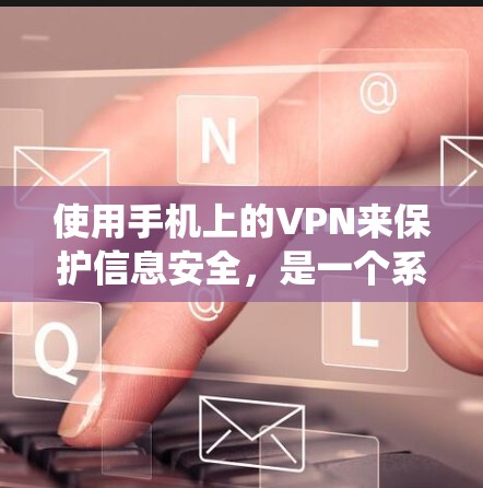 使用手机上的VPN来保护信息安全，是一个系统性的过程，需要考虑多个因素。以下是一步步的指南