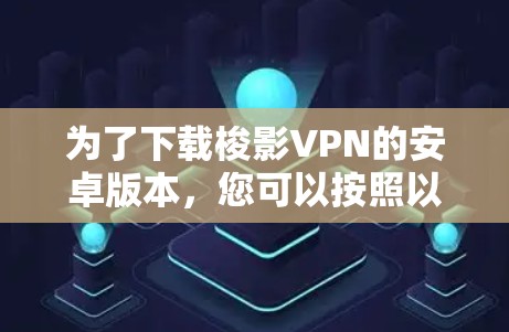 为了下载梭影VPN的安卓版本,您可以按照以下步骤操作 为了下载梭影VPN的安卓版本,您可以按照以下步骤操作