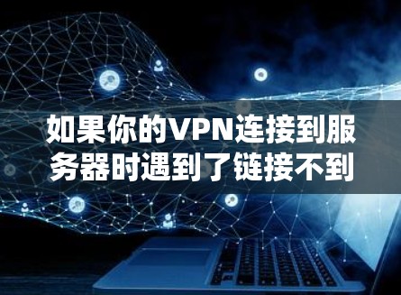 如果你的VPN连接到服务器时遇到了链接不到的问题,可能是因为以下原因 如果你的VPN连接到服务器时遇到了链接不到的问题,可能是因为以下原因