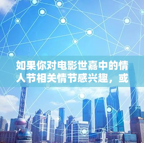 如果你对电影世嘉中的情人节相关情节感兴趣,或者想了解如何通过VPN观看该电影,以下是一些相关的信息和建议 如果你对电影世嘉中的情人节相关情节感兴趣,或者想了解如何通过VPN观看该电影,以下是一些相关的信息和建议