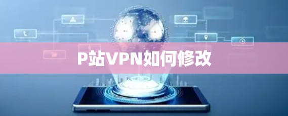 P站VPN如何修改 P站VPN如何修改