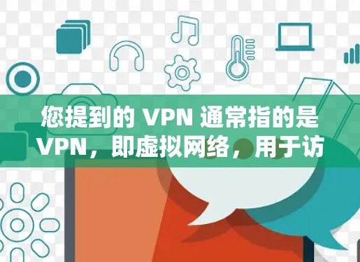 您提到的 VPN 通常指的是VPN,即虚拟网络,用于访问国外网络资源。在国内,用户可以通过VPN服务访问国际的电影、游戏、视频等内容,同时保持隐私或远程访问 您提到的 VPN 通常指的是VPN,即虚拟网络,用于访问国外网络资源。在国内,用户可以通过VPN服务访问国际的电影、游戏、视频等内容,同时保持隐私或远程访问