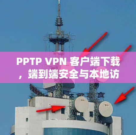 PPTP VPN 客户端下载，端到端安全与本地访问的最佳选择