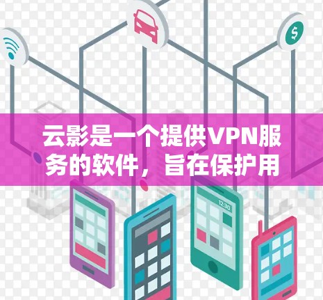云影是一个提供VPN服务的软件,旨在保护用户在网络环境下的数据安全。以下是对云影的详细介绍 云影是一个提供VPN服务的软件,旨在保护用户在网络环境下的数据安全。以下是对云影的详细介绍
