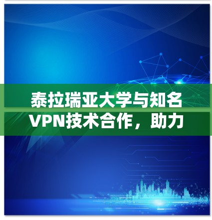 泰拉瑞亚大学与知名VPN技术合作,助力通信效率与安全性 泰拉瑞亚大学与知名VPN技术合作,助力通信效率与安全性