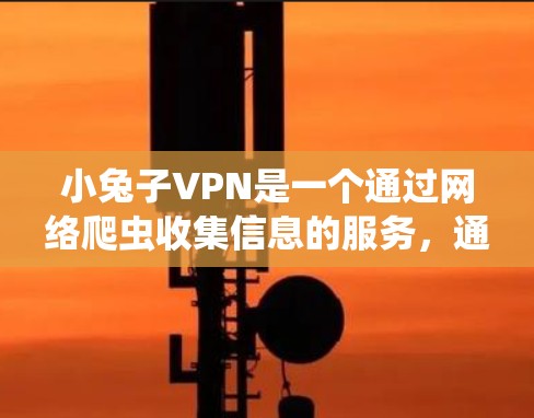 小兔子VPN是一个通过网络爬虫收集信息的服务,通常用于VPN访问或学习。以下是一些关键信息和建议 小兔子VPN是一个通过网络爬虫收集信息的服务,通常用于VPN访问或学习。以下是一些关键信息和建议