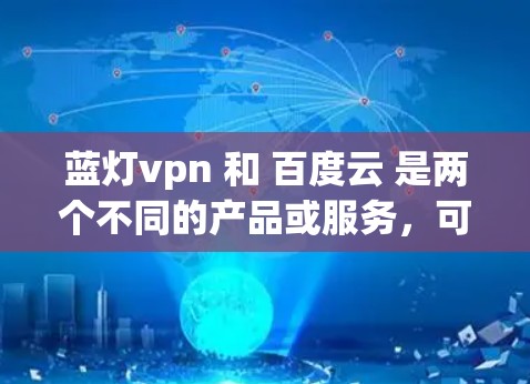 蓝灯vpn 和 百度云 是两个不同的产品或服务,可能需要根据具体上下文来理解它们的含义。以下是关于这两个产品或服务的详细信息 蓝灯vpn 和 百度云 是两个不同的产品或服务,可能需要根据具体上下文来理解它们的含义。以下是关于这两个产品或服务的详细信息