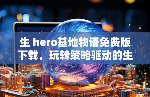 生 hero基地物语免费版下载,玩转策略驱动的生存游戏 生 hero基地物语免费版下载,玩转策略驱动的生存游戏
