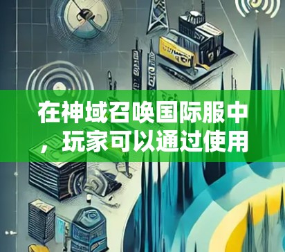 在神域召唤国际服中,玩家可以通过使用VPN来访问国际服务器。以下是一些建议和步骤 在神域召唤国际服中,玩家可以通过使用VPN来访问国际服务器。以下是一些建议和步骤