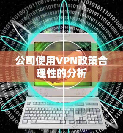 公司使用VPN政策合理性的分析 公司使用VPN政策合理性的分析