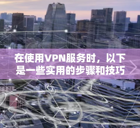 在使用VPN服务时,以下是一些实用的步骤和技巧,帮助你在安卓设备上高效且安全地进行数据传输 在使用VPN服务时,以下是一些实用的步骤和技巧,帮助你在安卓设备上高效且安全地进行数据传输