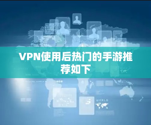VPN使用后热门的手游推荐如下 VPN使用后热门的手游推荐如下