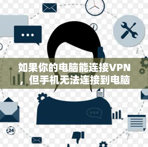 如果你的电脑能连接VPN,但手机无法连接到电脑,可以尝试以下方法解决问题 如果你的电脑能连接VPN,但手机无法连接到电脑,可以尝试以下方法解决问题
