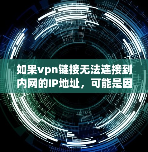 如果vpn链接无法连接到内网的IP地址,可能是因为以下原因,建议检查并解决以下问题 如果vpn链接无法连接到内网的IP地址,可能是因为以下原因,建议检查并解决以下问题
