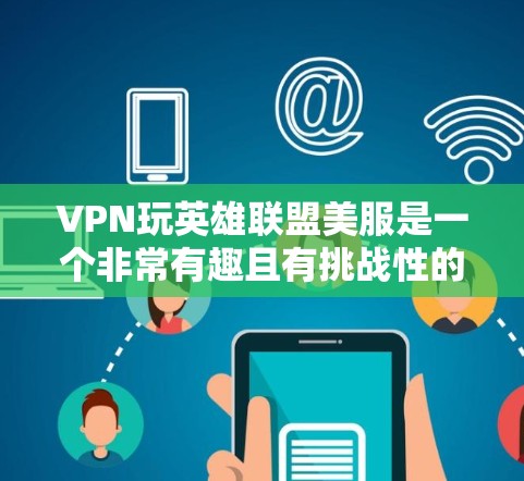VPN玩英雄联盟美服是一个非常有趣且有挑战性的体验,但也可能面临一些问题。以下是一些可能的常见问题及解决方法 VPN玩英雄联盟美服是一个非常有趣且有挑战性的体验,但也可能面临一些问题。以下是一些可能的常见问题及解决方法