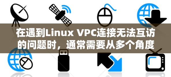 在遇到Linux VPC连接无法互访的问题时,通常需要从多个角度排查可能的原因。以下是一步步的解决方案 在遇到Linux VPC连接无法互访的问题时,通常需要从多个角度排查可能的原因。以下是一步步的解决方案
