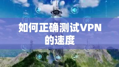 如何正确测试VPN的速度