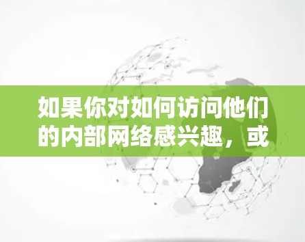 如果你对如何访问他们的内部网络感兴趣,或者你希望了解如何通过内部网络连接外部网络,可以访问卡通农场的官方网站,查看他们的内部网络配置和连接方式 如果你对如何访问他们的内部网络感兴趣,或者你希望了解如何通过内部网络连接外部网络,可以访问卡通农场的官方网站,查看他们的内部网络配置和连接方式