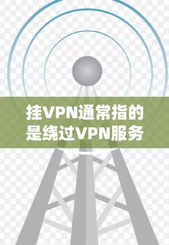 挂VPN通常指的是绕过VPN服务的流量限制或使用功能限制,以便在特定条件下访问内容或服务。挂VPN的流量耗用情况取决于以下几个因素 挂VPN通常指的是绕过VPN服务的流量限制或使用功能限制,以便在特定条件下访问内容或服务。挂VPN的流量耗用情况取决于以下几个因素