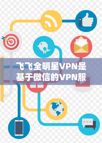 飞飞全明星VPN是基于微信的VPN服务,如果你是想在iOS系统上使用,可以尝试以下步骤 飞飞全明星VPN是基于微信的VPN服务,如果你是想在iOS系统上使用,可以尝试以下步骤