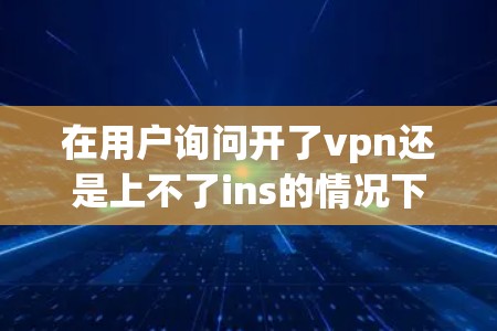 在用户询问开了vpn还是上不了ins的情况下,我们需要考虑几种可能的原因和解决方案。以下是详细的分析和建议 在用户询问开了vpn还是上不了ins的情况下,我们需要考虑几种可能的原因和解决方案。以下是详细的分析和建议