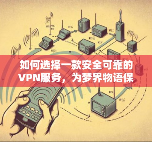 如何选择一款安全可靠的VPN服务,为梦界物语保驾护航 如何选择一款安全可靠的VPN服务,为梦界物语保驾护航