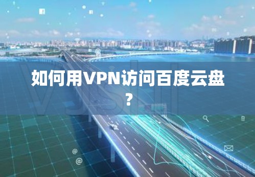 如何用VPN访问百度云盘? 如何用VPN访问百度云盘?