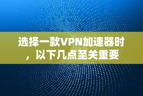 选择一款VPN加速器时,以下几点至关重要 选择一款VPN加速器时,以下几点至关重要
