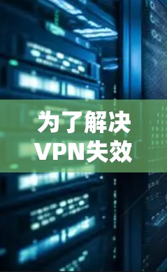 为了解决VPN失效的问题,您可以按照以下步骤进行检查和处理 为了解决VPN失效的问题,您可以按照以下步骤进行检查和处理
