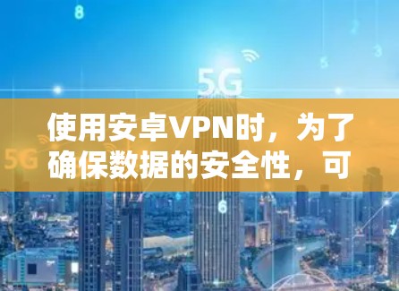 使用安卓VPN时,为了确保数据的安全性,可以从以下几个方面入手 使用安卓VPN时,为了确保数据的安全性,可以从以下几个方面入手