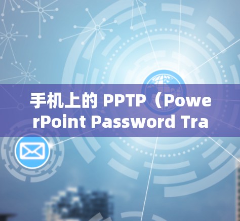 手机上的 PPTP(PowerPoint Password Transfer Protocol)不稳定通常可能与以下原因有关 手机上的 PPTP(PowerPoint Password Transfer Protocol)不稳定通常可能与以下原因有关