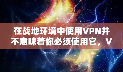 在战地环境中使用VPN并不意味着你必须使用它,VPN(虚拟网络)主要用于加密数据传输,使其在没有线缆的情况下进行通信和传输。因此,VPN 在战地环境中的应用取决于具体的战地需求和安全需求 在战地环境中使用VPN并不意味着你必须使用它,VPN(虚拟网络)主要用于加密数据传输,使其在没有线缆的情况下进行通信和传输。因此,VPN 在战地环境中的应用取决于具体的战地需求和安全需求