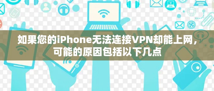 如果您的iPhone无法连接VPN却能上网,可能的原因包括以下几点 如果您的iPhone无法连接VPN却能上网,可能的原因包括以下几点