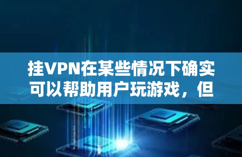 挂VPN在某些情况下确实可以帮助用户玩游戏,但并非所有游戏都适合通过这种方式来享受。以下是对挂VPN在游戏中的应用的总结 挂VPN在某些情况下确实可以帮助用户玩游戏,但并非所有游戏都适合通过这种方式来享受。以下是对挂VPN在游戏中的应用的总结