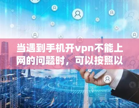 当遇到手机开vpn不能上网的问题时，可以按照以下步骤进行排查和解决