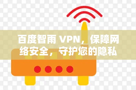 百度智雨 VPN,保障网络安全,守护您的隐私 百度智雨 VPN,保障网络安全,守护您的隐私