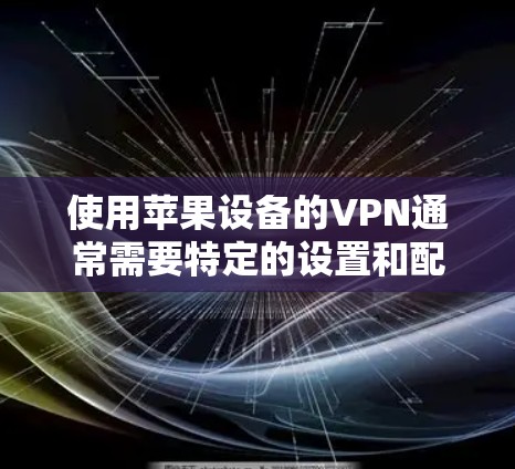 使用苹果设备的VPN通常需要特定的设置和配置。以下是详细的步骤指南 使用苹果设备的VPN通常需要特定的设置和配置。以下是详细的步骤指南